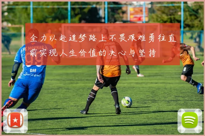 全力以赴追梦路上不畏艰难勇往直前实现人生价值的决心与坚持