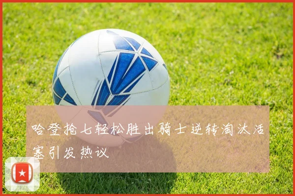 哈登抢七轻松胜出骑士逆转淘汰活塞引发热议