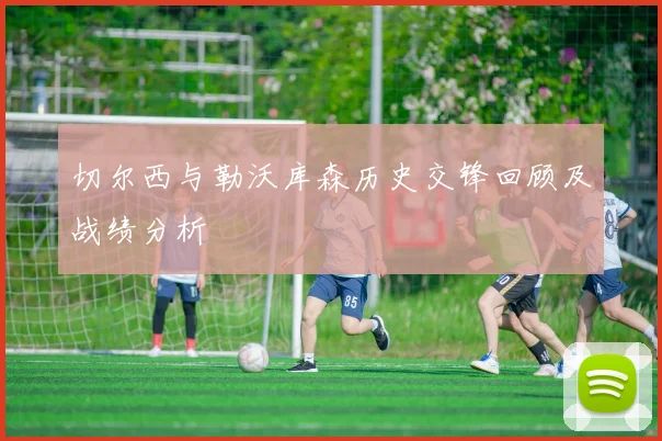 切尔西与勒沃库森历史交锋回顾及战绩分析